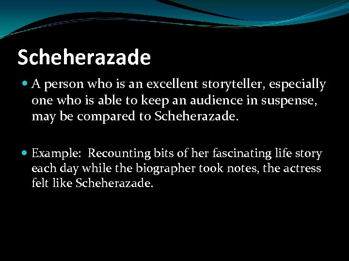 Scheherazade A person who is an excellent storyteller, especially one who is able to