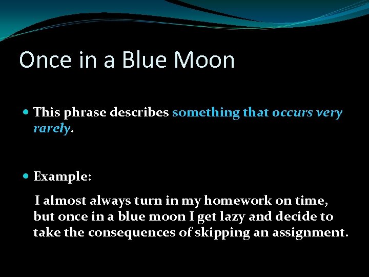 Once in a Blue Moon This phrase describes something that occurs very rarely. Example: