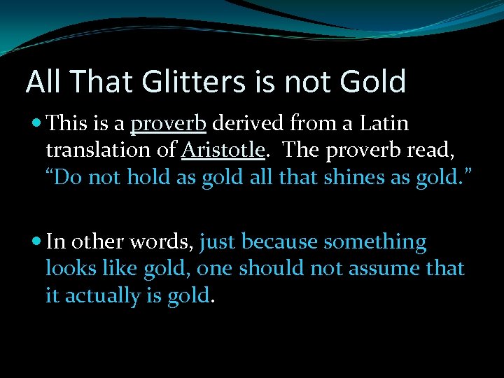 All That Glitters is not Gold This is a proverb derived from a Latin