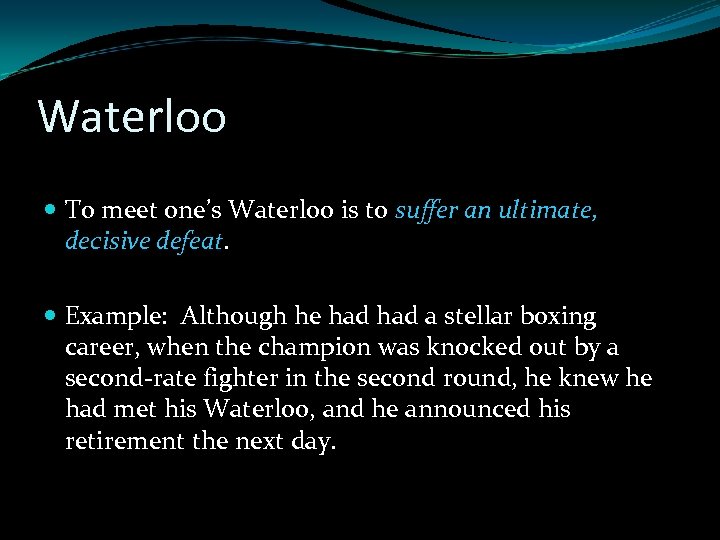 Waterloo To meet one’s Waterloo is to suffer an ultimate, decisive defeat. Example: Although