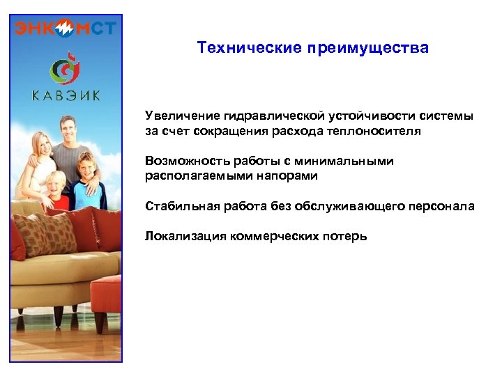 Технические преимущества Увеличение гидравлической устойчивости системы за счет сокращения расхода теплоносителя Возможность работы с
