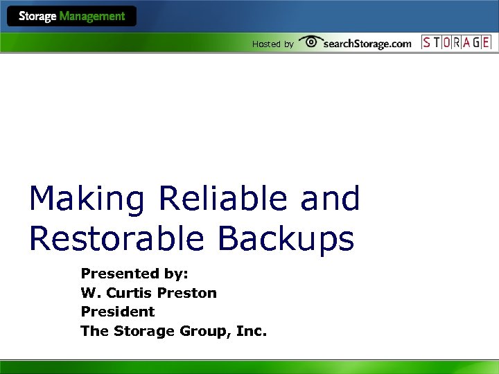 Hosted by Making Reliable and Restorable Backups Presented by: W. Curtis Preston President The