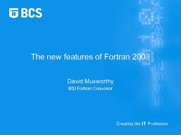 The new features of Fortran 2003 David Muxworthy BSI Fortran Convenor 