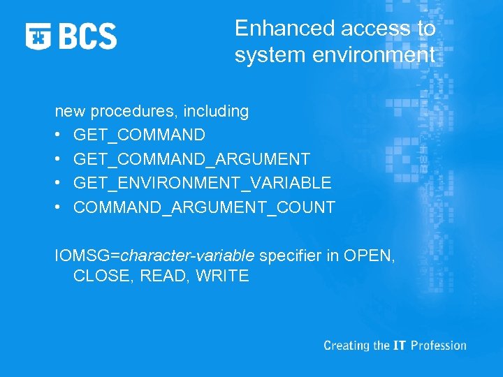 Enhanced access to system environment new procedures, including • GET_COMMAND_ARGUMENT • GET_ENVIRONMENT_VARIABLE • COMMAND_ARGUMENT_COUNT