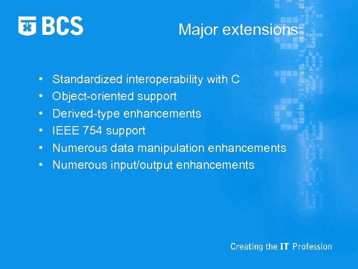 Major extensions • • • Standardized interoperability with C Object-oriented support Derived-type enhancements IEEE