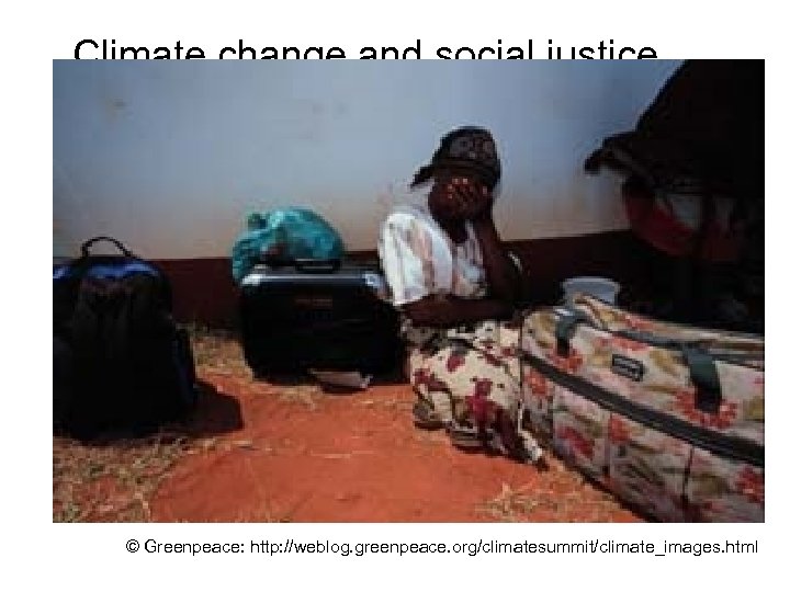 Climate change and social justice © Greenpeace: http: //weblog. greenpeace. org/climatesummit/climate_images. html 