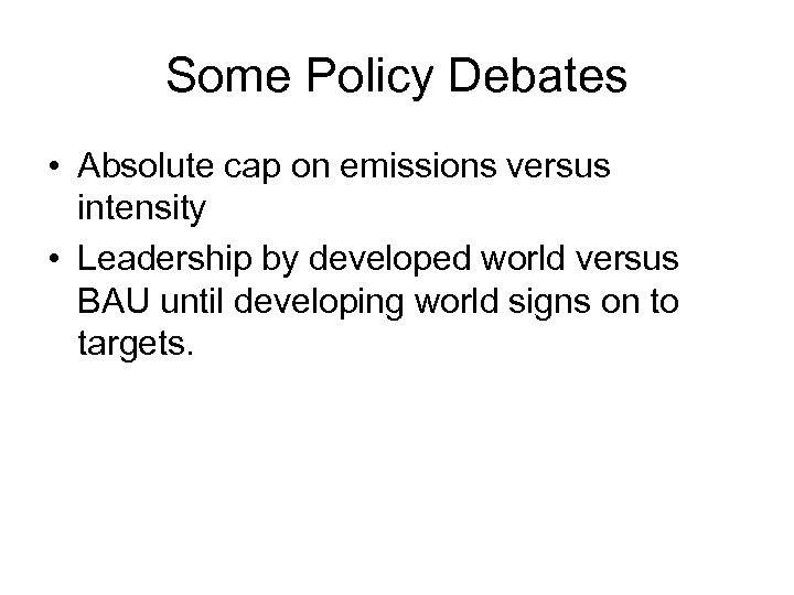 Some Policy Debates • Absolute cap on emissions versus intensity • Leadership by developed