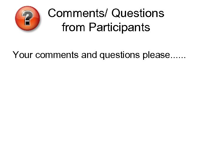 Comments/ Questions from Participants Your comments and questions please. . . 