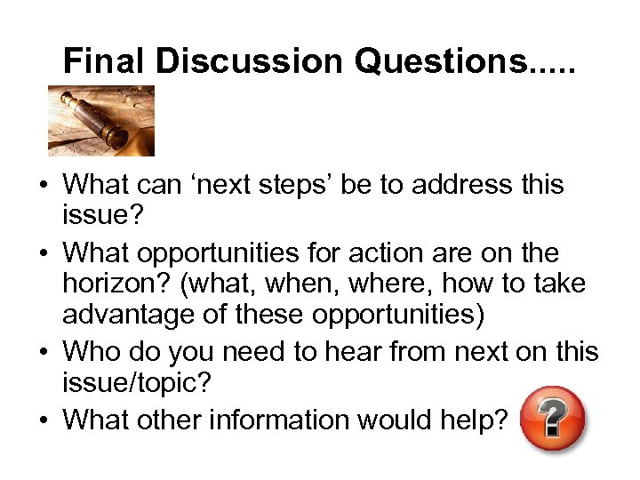 Final Discussion Questions. . . • What can ‘next steps’ be to address this