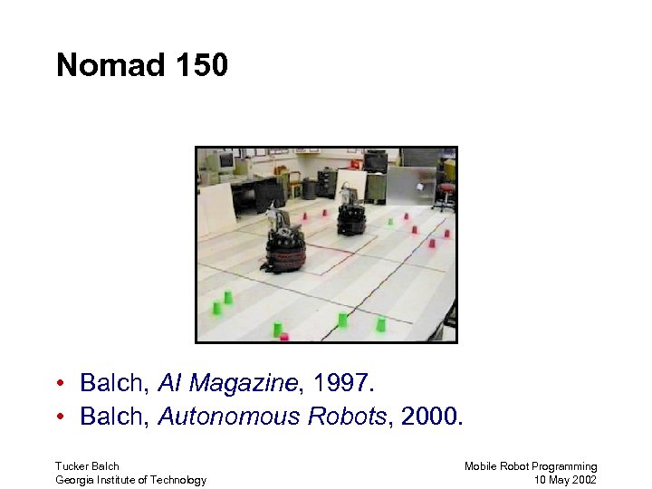 Nomad 150 • Balch, AI Magazine, 1997. • Balch, Autonomous Robots, 2000. Tucker Balch