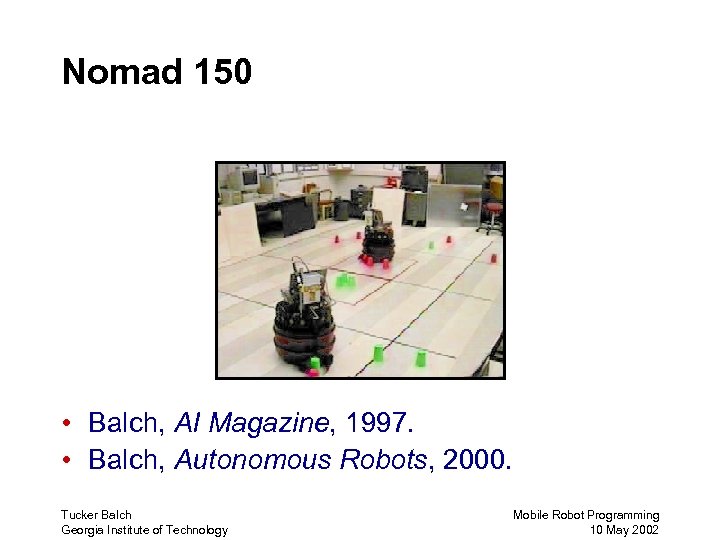 Nomad 150 • Balch, AI Magazine, 1997. • Balch, Autonomous Robots, 2000. Tucker Balch