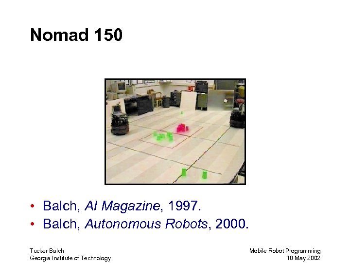 Nomad 150 • Balch, AI Magazine, 1997. • Balch, Autonomous Robots, 2000. Tucker Balch