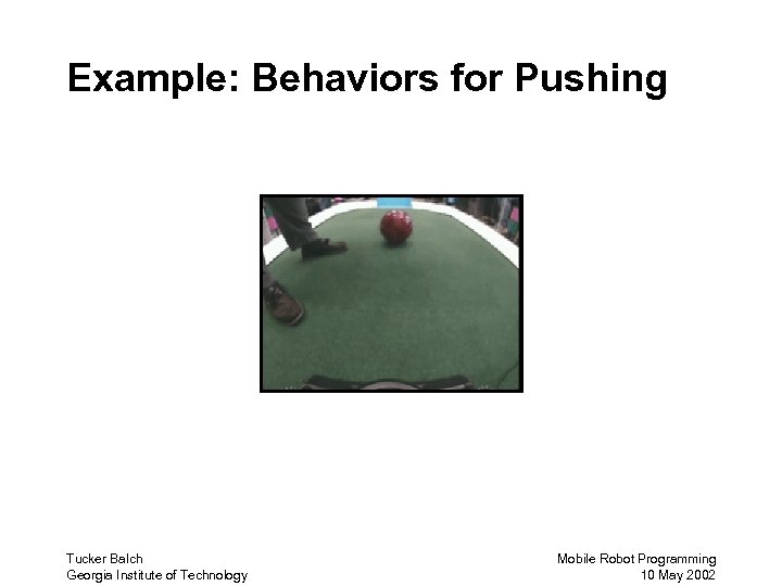 Example: Behaviors for Pushing Tucker Balch Georgia Institute of Technology Mobile Robot Programming 10