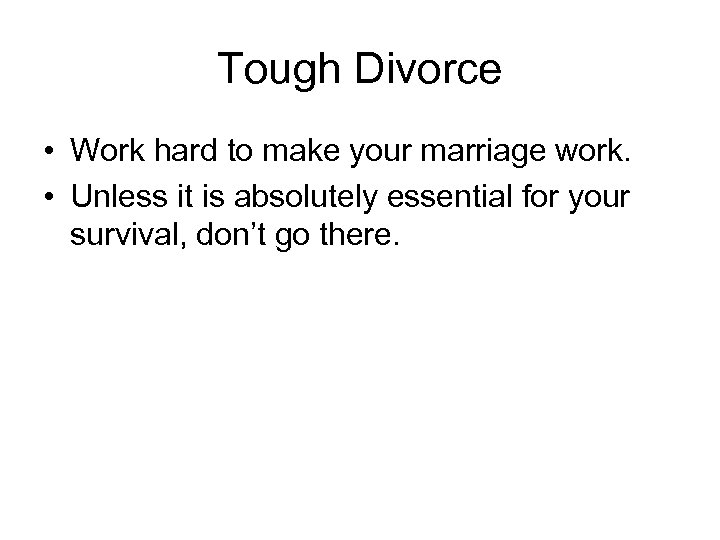 Tough Divorce • Work hard to make your marriage work. • Unless it is