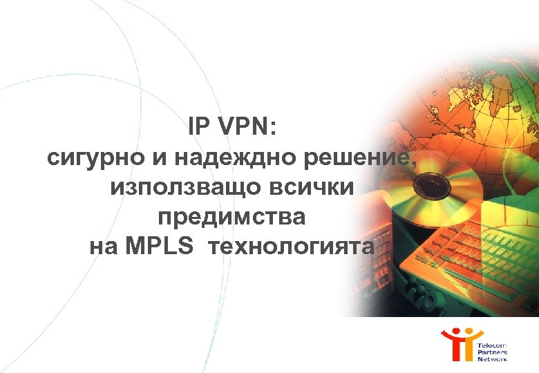 IP VPN: сигурно и надеждно решение, използващо всички предимства на MPLS технологията 