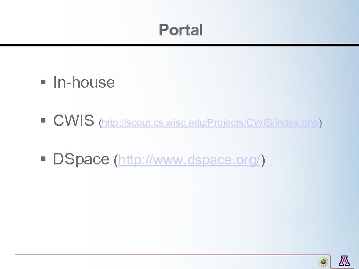 Portal § In-house § CWIS (http: //scout. cs. wisc. edu/Projects/CWIS/index. php) § DSpace (http: