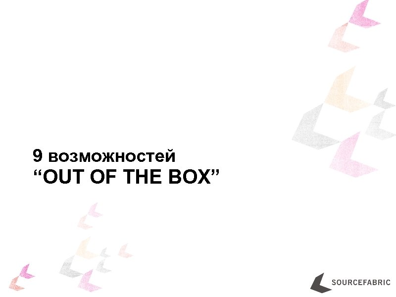 9 возможностей “OUT OF THE BOX” 