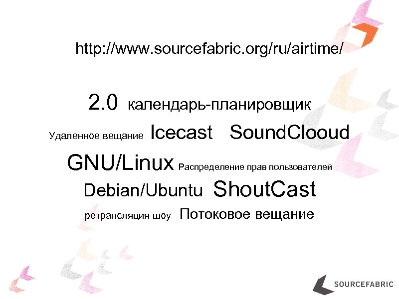 http: //www. sourcefabric. org/ru/airtime/ 2. 0 календарь-планировщик Удаленное вещание Icecast Sound. Clooud GNU/Linux Распределение