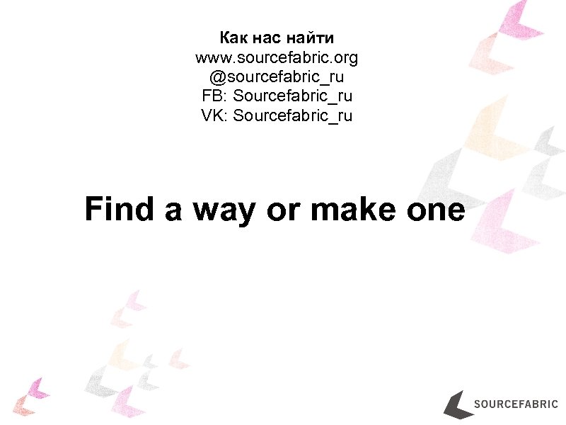 Как нас найти www. sourcefabric. org @sourcefabric_ru FB: Sourcefabric_ru VK: Sourcefabric_ru Find a way