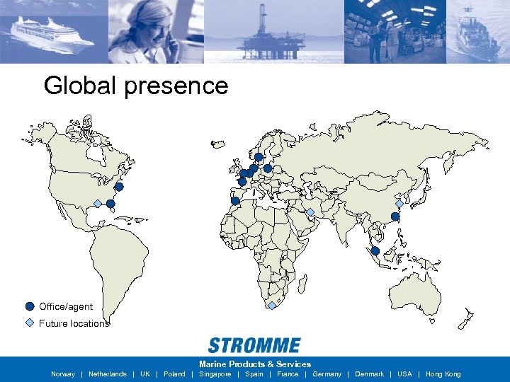 Global presence Office/agent Future locations Marine Products & Services Norway | Netherlands | UK