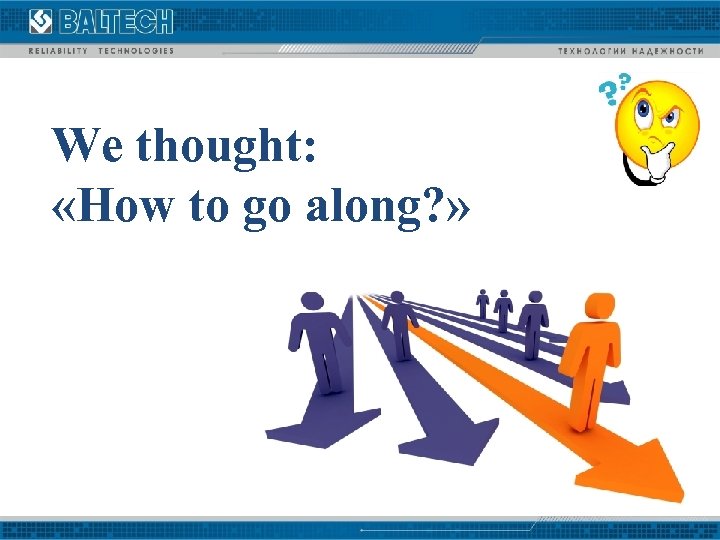 We thought: «How to go along? » 