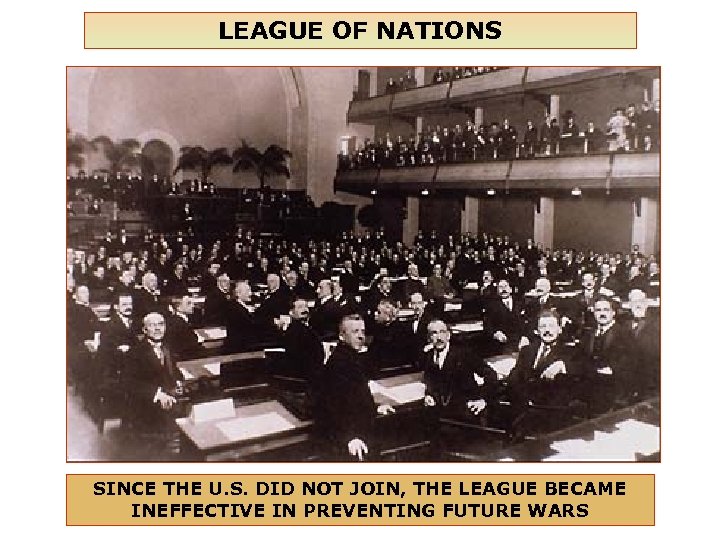 LEAGUE OF NATIONS SINCE THE U. S. DID NOT JOIN, THE LEAGUE BECAME INEFFECTIVE