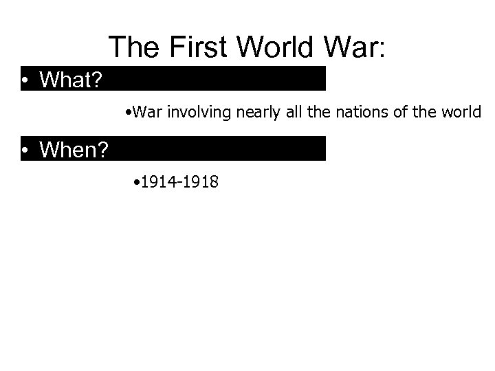 The First World War: • What? • War involving nearly all the nations of