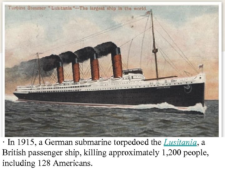 · In 1915, a German submarine torpedoed the Lusitania, a British passenger ship, killing