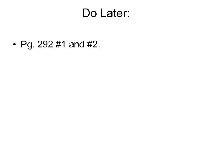 Do Later: • Pg. 292 #1 and #2. 