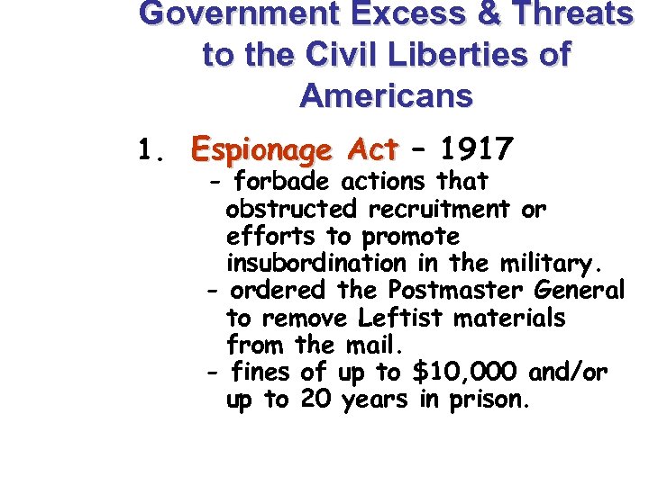 Government Excess & Threats to the Civil Liberties of Americans 1. Espionage Act –