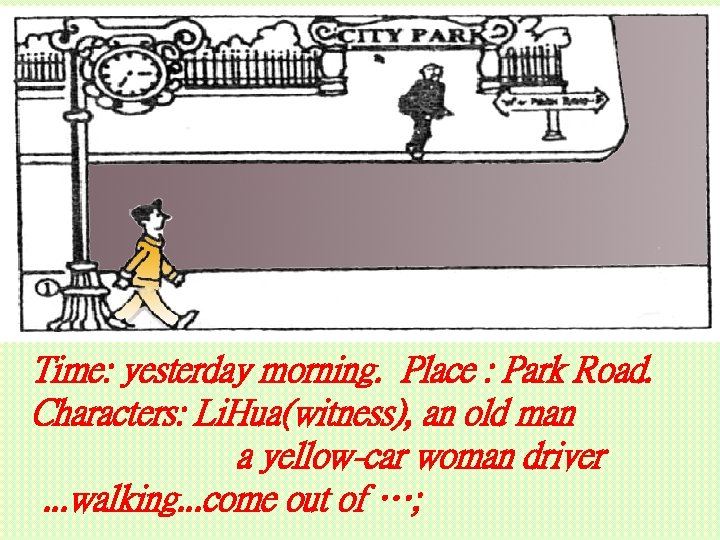 Time: yesterday morning. Place : Park Road. Characters: Li. Hua(witness), an old man a