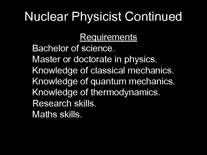 Nuclear Physicist Continued Requirements Bachelor of science. Master or doctorate in physics. Knowledge of