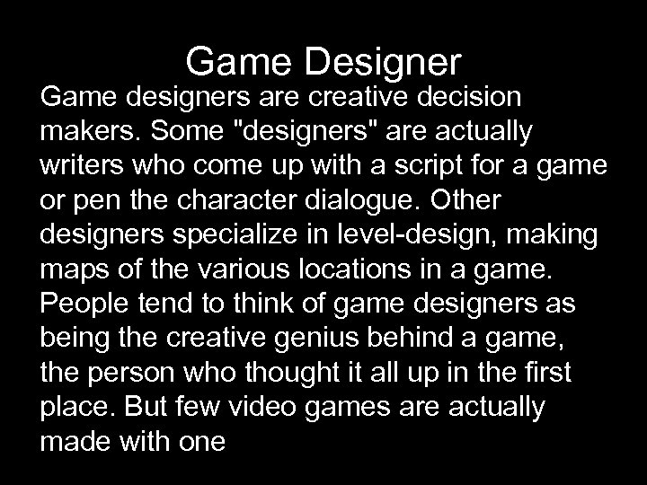 Game Designer Game designers are creative decision makers. Some "designers" are actually writers who