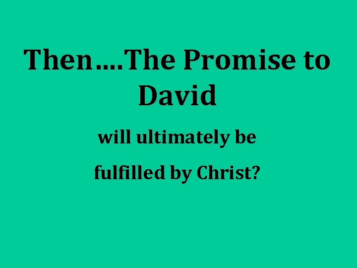 Then…. The Promise to David will ultimately be fulfilled by Christ? 