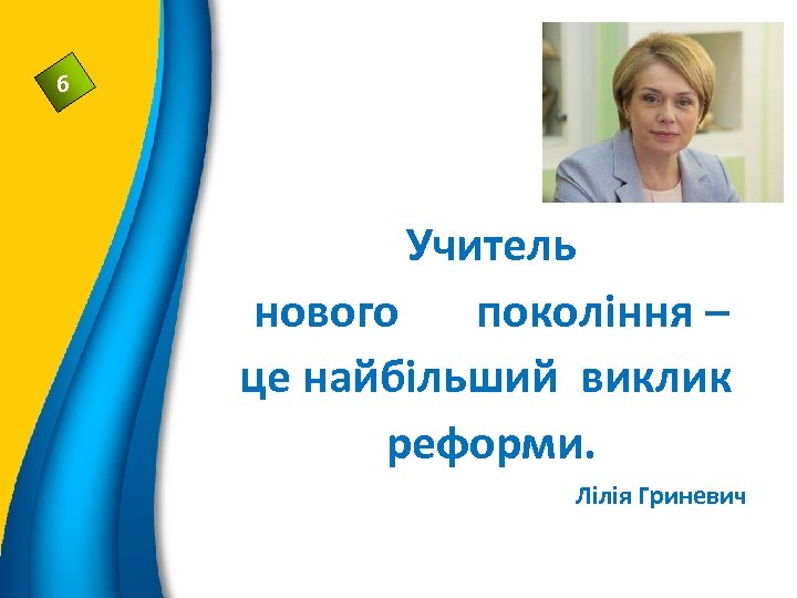 6 Учитель нового покоління – це найбільший виклик реформи. Лілія Гриневич 