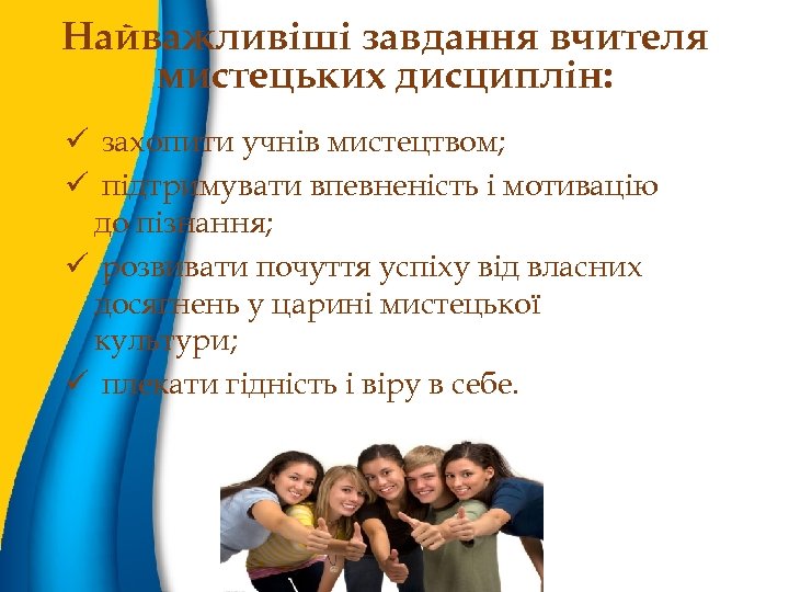 Найважливіші завдання вчителя мистецьких дисциплін: ü захопити учнів мистецтвом; ü підтримувати впевненість і мотивацію