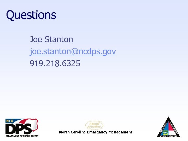 Questions Joe Stanton joe. stanton@ncdps. gov 919. 218. 6325 North Carolina Emergency Management 