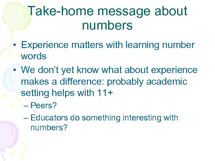 Take-home message about numbers • Experience matters with learning number words • We don’t