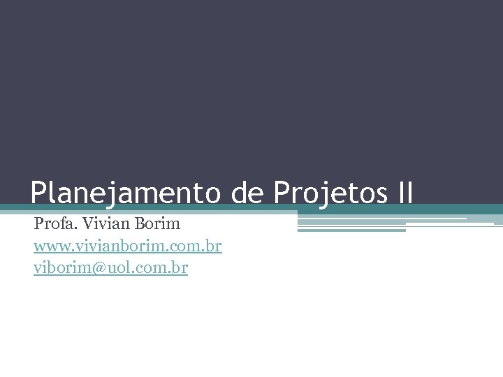 Planejamento de Projetos II Profa. Vivian Borim www. vivianborim. com. br viborim@uol. com. br