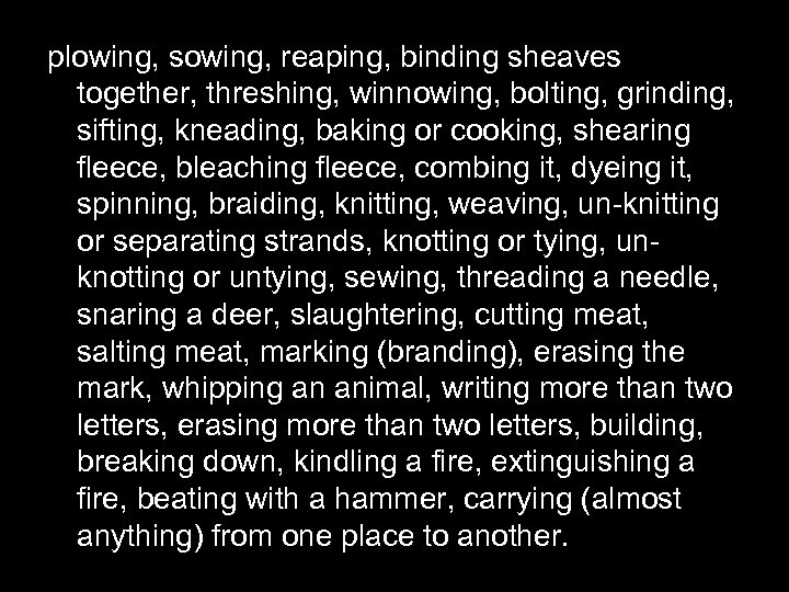 plowing, sowing, reaping, binding sheaves together, threshing, winnowing, bolting, grinding, sifting, kneading, baking or
