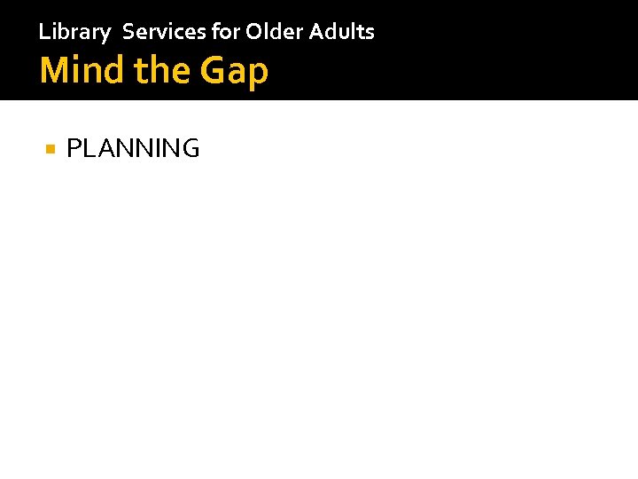 Library Services for Older Adults Mind the Gap PLANNING 