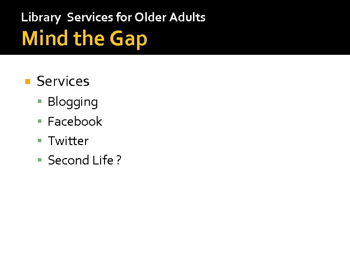 Library Services for Older Adults Mind the Gap Services Blogging Facebook Twitter Second Life