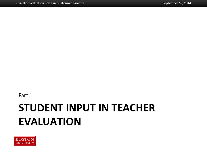 Educator Evaluation: Research-Informed Practice Boston University Slideshow Title Goes Here Part 1 STUDENT INPUT