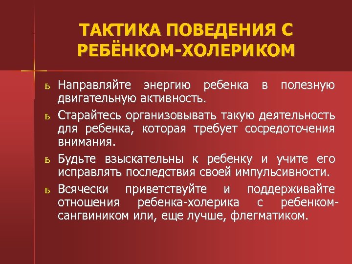 ТАКТИКА ПОВЕДЕНИЯ С РЕБЁНКОМ-ХОЛЕРИКОМ ь Направляйте энергию ребенка в полезную двигательную активность. ь Старайтесь