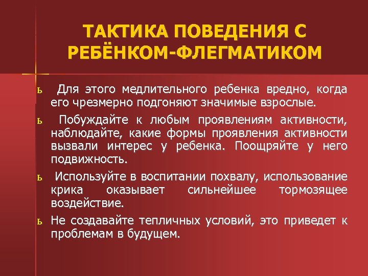 ТАКТИКА ПОВЕДЕНИЯ С РЕБЁНКОМ-ФЛЕГМАТИКОМ ь ь Для этого медлительного ребенка вредно, когда его чрезмерно