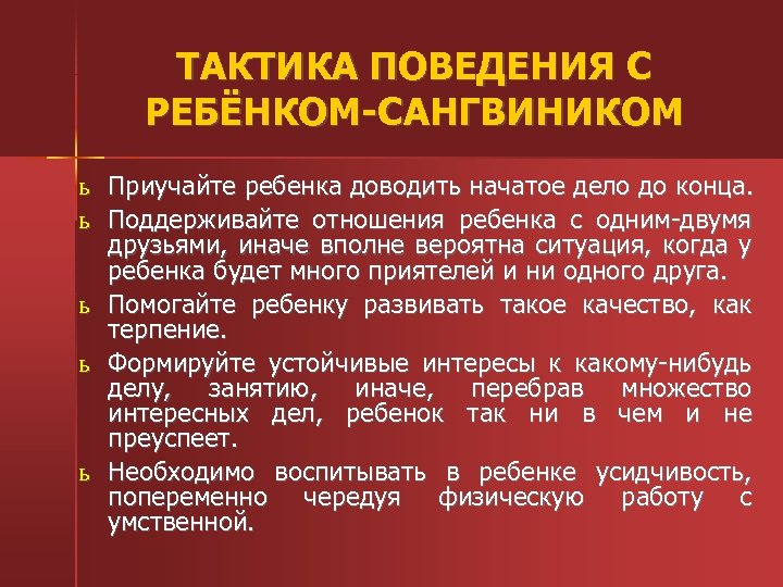 ТАКТИКА ПОВЕДЕНИЯ С РЕБЁНКОМ-САНГВИНИКОМ ь Приучайте ребенка доводить начатое дело до конца. ь Поддерживайте