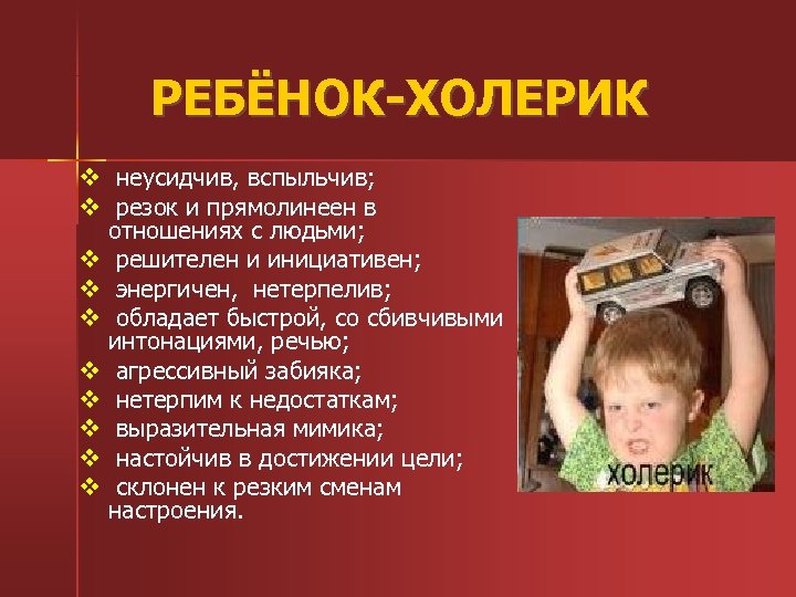 РЕБЁНОК-ХОЛЕРИК v неусидчив, вспыльчив; v резок и прямолинеен в отношениях с людьми; v решителен