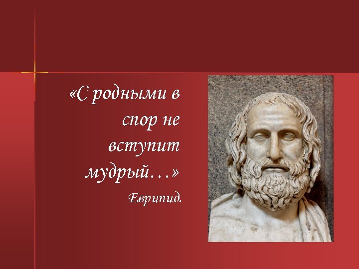  «С родными в спор не вступит мудрый…» Еврипид. 