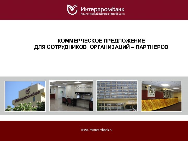 КОММЕРЧЕСКОЕ ПРЕДЛОЖЕНИЕ ДЛЯ СОТРУДНИКОВ ОРГАНИЗАЦИЙ – ПАРТНЕРОВ www. interprombank. ru 