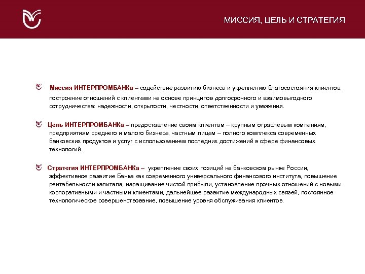 МИССИЯ, ЦЕЛЬ И СТРАТЕГИЯ Миссия ИНТЕРПРОМБАНКа – содействие развитию бизнеса и укреплению благосостояния клиентов,
